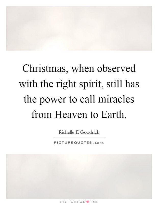 Christmas, when observed with the right spirit, still has the power to call miracles from Heaven to Earth. Picture Quote #1