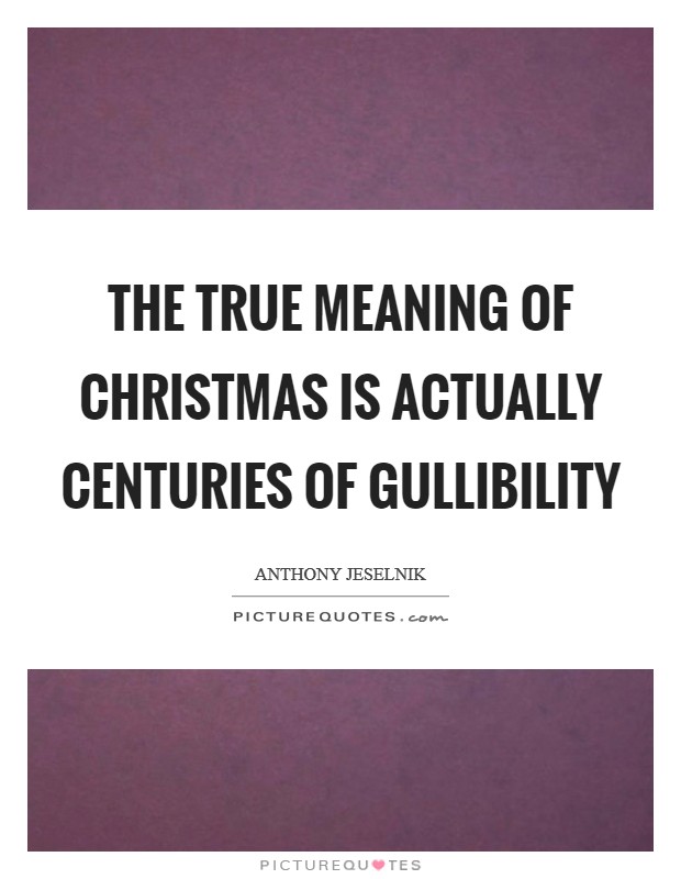 The true meaning of Christmas is actually centuries of gullibility Picture Quote #1