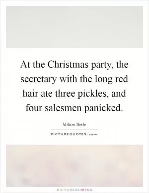 At the Christmas party, the secretary with the long red hair ate three pickles, and four salesmen panicked Picture Quote #1