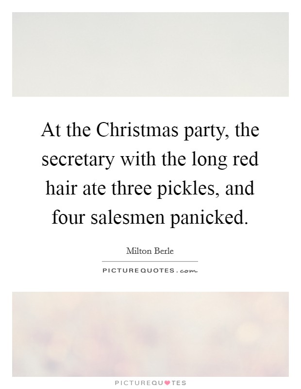 At the Christmas party, the secretary with the long red hair ate three pickles, and four salesmen panicked. Picture Quote #1