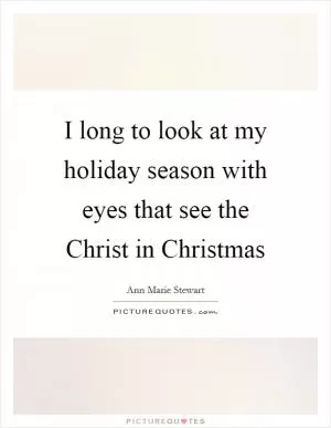 I long to look at my holiday season with eyes that see the Christ in Christmas Picture Quote #1