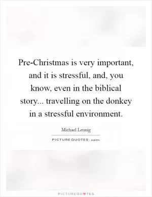 Pre-Christmas is very important, and it is stressful, and, you know, even in the biblical story... travelling on the donkey in a stressful environment Picture Quote #1