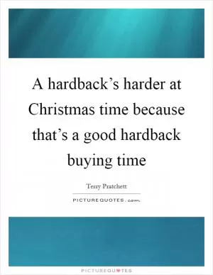 A hardback’s harder at Christmas time because that’s a good hardback buying time Picture Quote #1