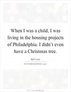 When I was a child, I was living in the housing projects of Philadelphia. I didn’t even have a Christmas tree Picture Quote #1
