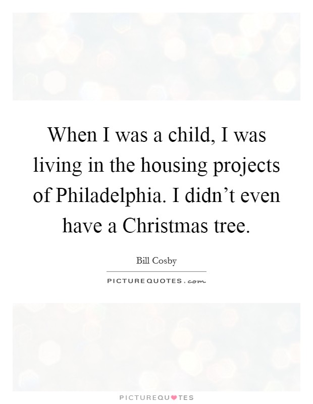 When I was a child, I was living in the housing projects of Philadelphia. I didn't even have a Christmas tree. Picture Quote #1