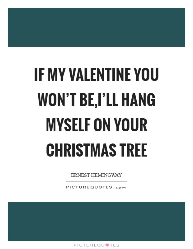 If my Valentine you won't be,I'll hang myself on your Christmas tree Picture Quote #1