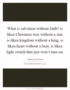 What is salvation without faith? is likea Christmas tree without a star, is likea kingdom without a king, is likea heart without a beat, is likea light switch that just won’t turn on Picture Quote #1