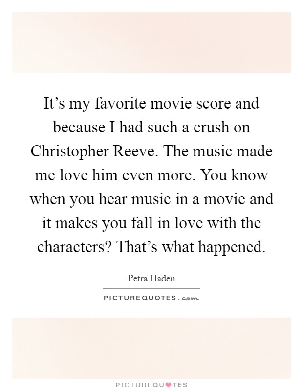 It's my favorite movie score and because I had such a crush on Christopher Reeve. The music made me love him even more. You know when you hear music in a movie and it makes you fall in love with the characters? That's what happened. Picture Quote #1