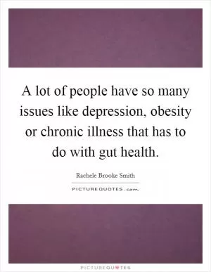 A lot of people have so many issues like depression, obesity or chronic illness that has to do with gut health Picture Quote #1