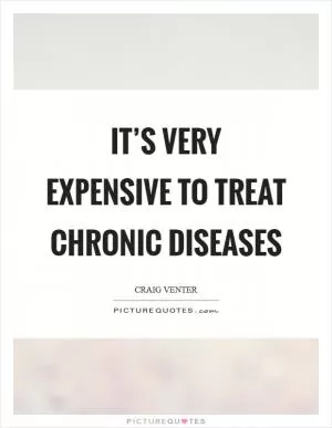 It’s very expensive to treat chronic diseases Picture Quote #1
