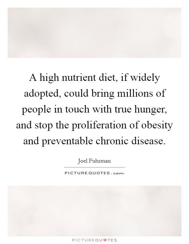A high nutrient diet, if widely adopted, could bring millions of people in touch with true hunger, and stop the proliferation of obesity and preventable chronic disease Picture Quote #1