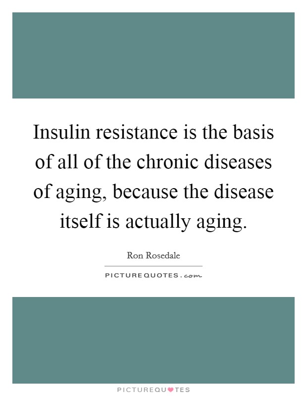 Insulin resistance is the basis of all of the chronic diseases of aging, because the disease itself is actually aging Picture Quote #1