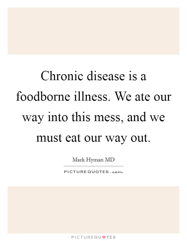 Chronic disease is a foodborne illness. We ate our way into this mess, and we must eat our way out Picture Quote #1