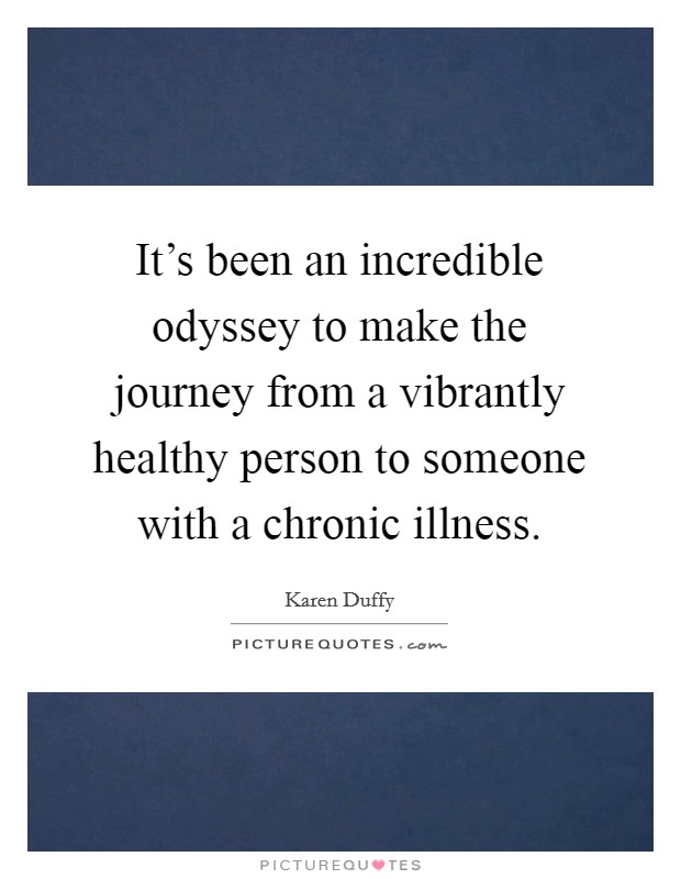 It's been an incredible odyssey to make the journey from a vibrantly healthy person to someone with a chronic illness. Picture Quote #1