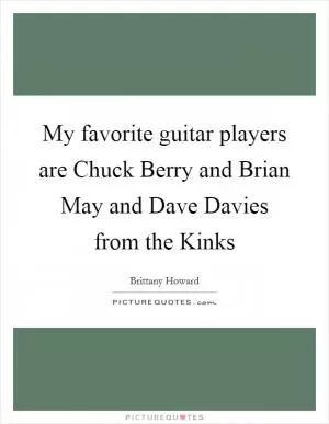 My favorite guitar players are Chuck Berry and Brian May and Dave Davies from the Kinks Picture Quote #1