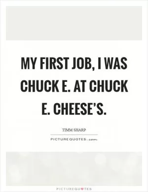 My first job, I was Chuck E. at Chuck E. Cheese’s Picture Quote #1