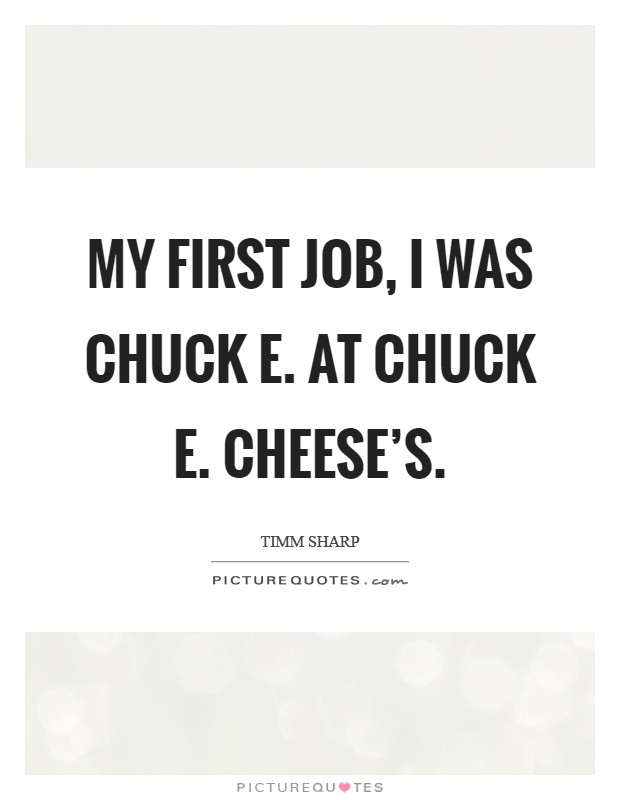 My first job, I was Chuck E. at Chuck E. Cheese's. Picture Quote #1