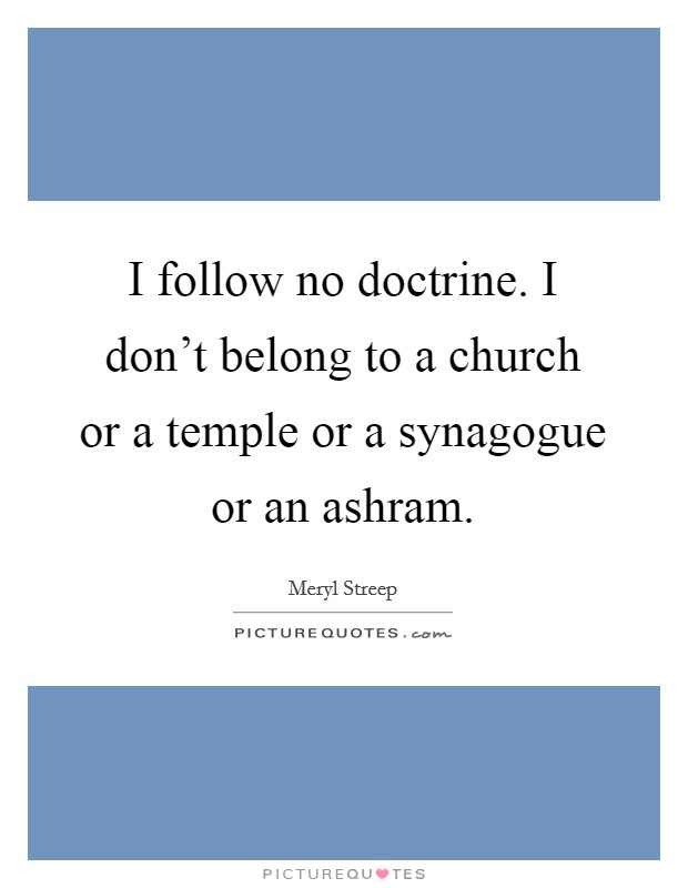 I follow no doctrine. I don't belong to a church or a temple or a synagogue or an ashram. Picture Quote #1