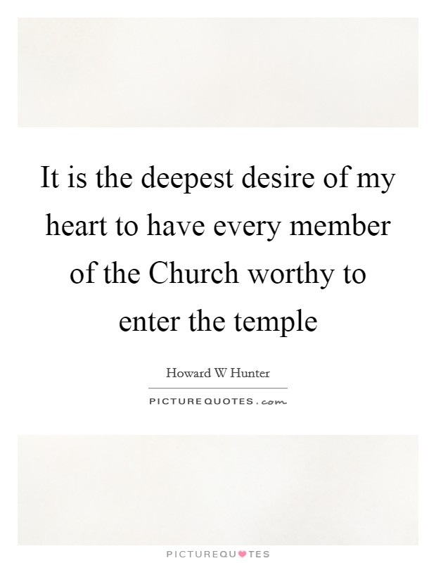 It is the deepest desire of my heart to have every member of the Church worthy to enter the temple Picture Quote #1