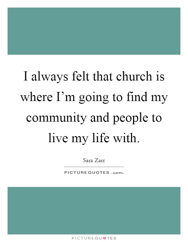 I always felt that church is where I'm going to find my community and people to live my life with. Picture Quote #1