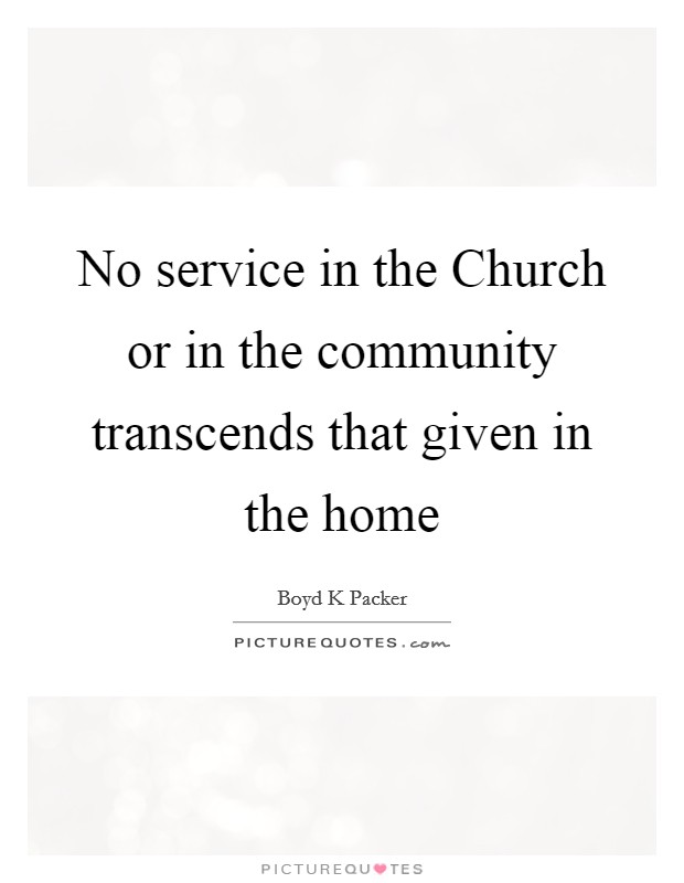 No service in the Church or in the community transcends that given in the home Picture Quote #1