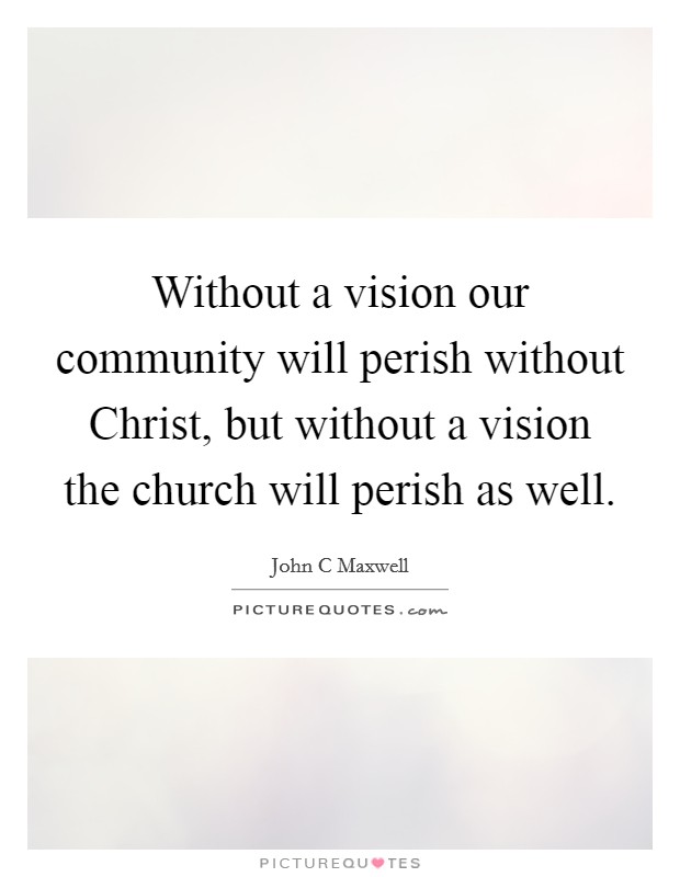 Without a vision our community will perish without Christ, but without a vision the church will perish as well. Picture Quote #1