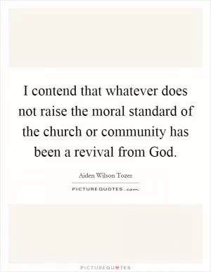 I contend that whatever does not raise the moral standard of the church or community has been a revival from God Picture Quote #1
