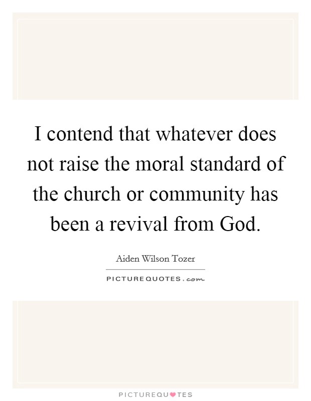 I contend that whatever does not raise the moral standard of the church or community has been a revival from God. Picture Quote #1