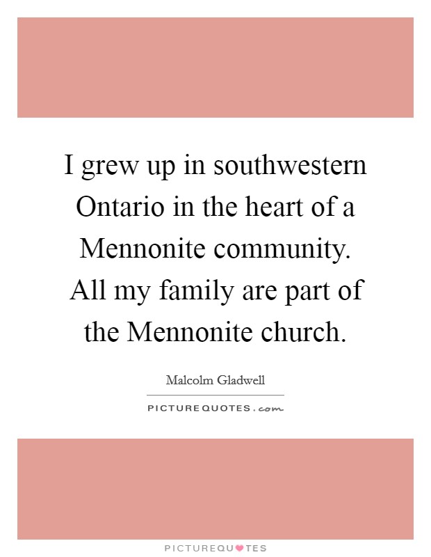 I grew up in southwestern Ontario in the heart of a Mennonite community. All my family are part of the Mennonite church. Picture Quote #1