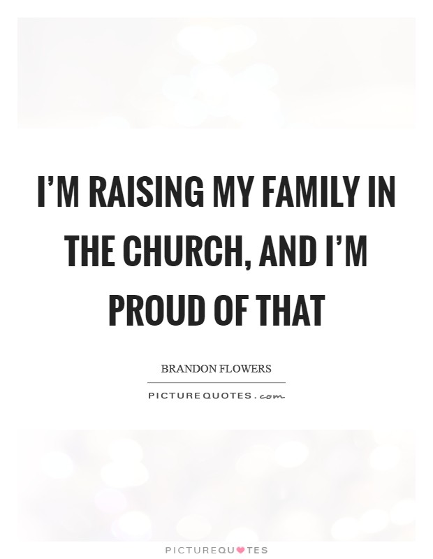 I'm raising my family in The Church, and I'm proud of that Picture Quote #1
