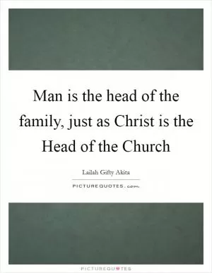 Man is the head of the family, just as Christ is the Head of the Church Picture Quote #1