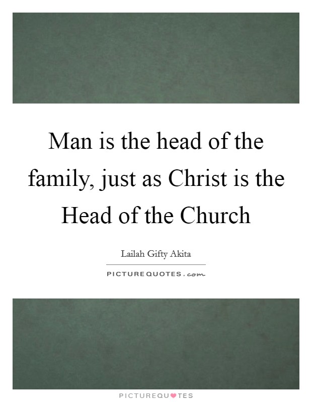 Man is the head of the family, just as Christ is the Head of the Church Picture Quote #1