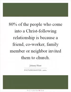 80% of the people who come into a Christ-following relationship is because a friend, co-worker, family member or neighbor invited them to church Picture Quote #1