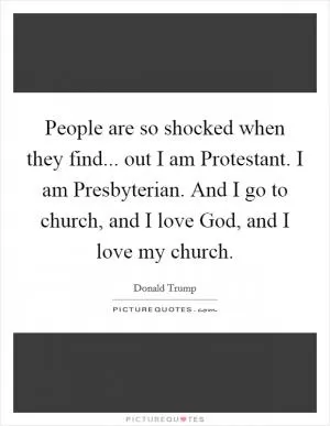 People are so shocked when they find... out I am Protestant. I am Presbyterian. And I go to church, and I love God, and I love my church Picture Quote #1