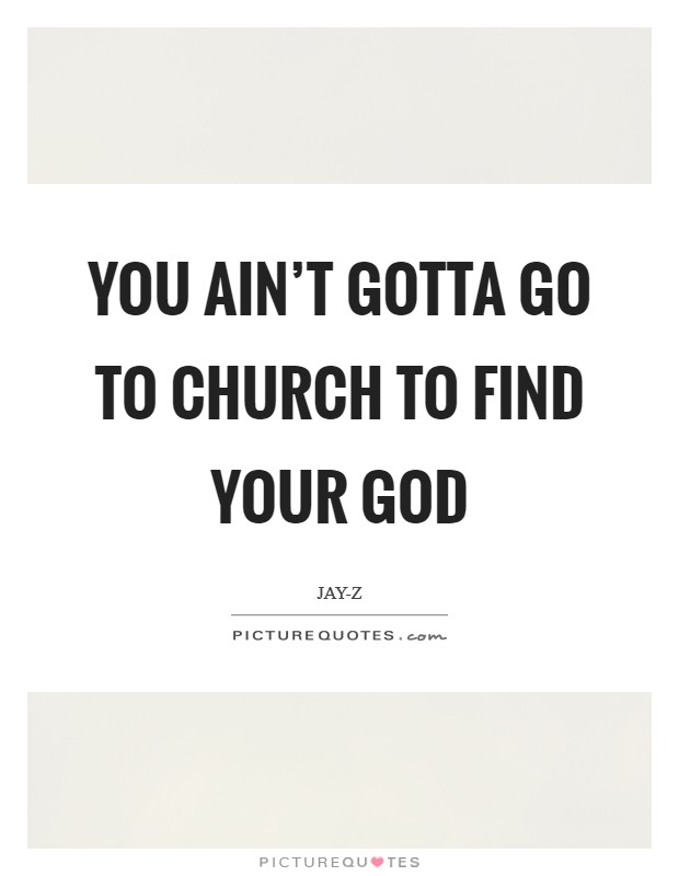 You ain't gotta go to church to find your God Picture Quote #1