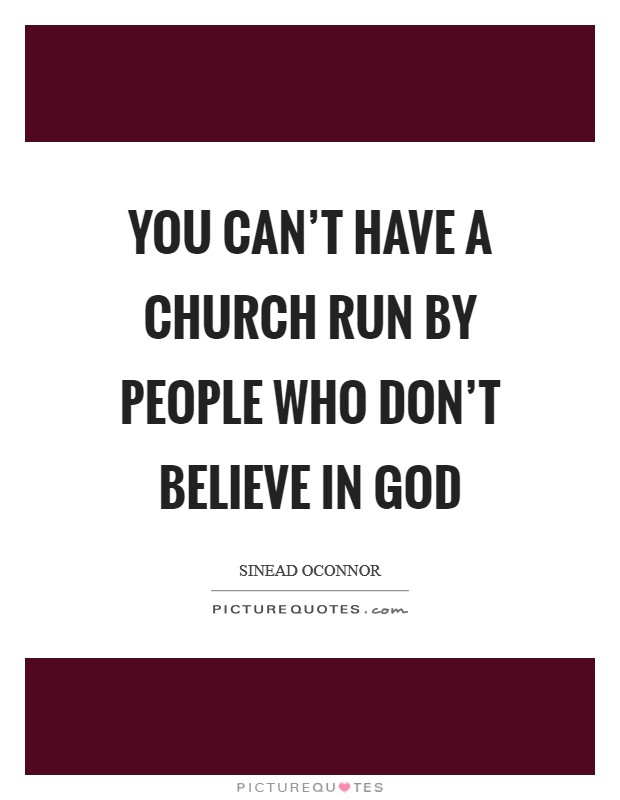 You can't have a church run by people who don't believe in God Picture Quote #1