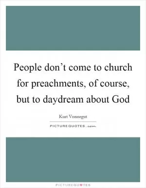 People don’t come to church for preachments, of course, but to daydream about God Picture Quote #1