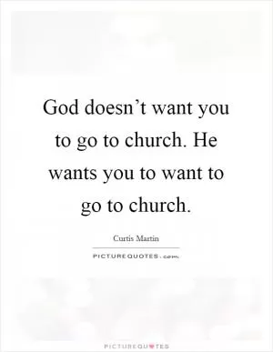God doesn’t want you to go to church. He wants you to want to go to church Picture Quote #1