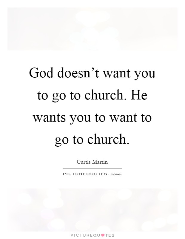 God doesn't want you to go to church. He wants you to want to go to church. Picture Quote #1