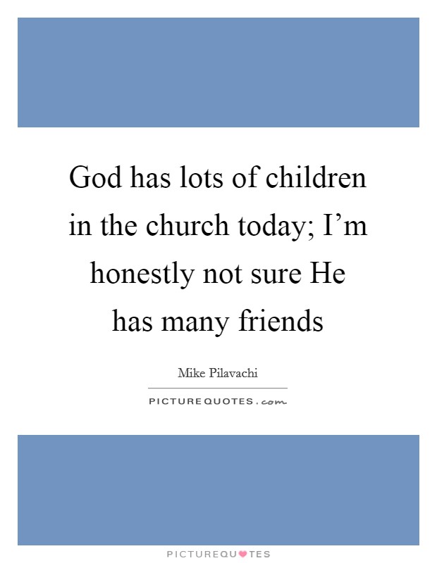 God has lots of children in the church today; I’m honestly not sure He has many friends Picture Quote #1