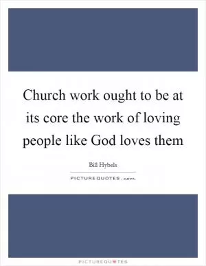 Church work ought to be at its core the work of loving people like God loves them Picture Quote #1