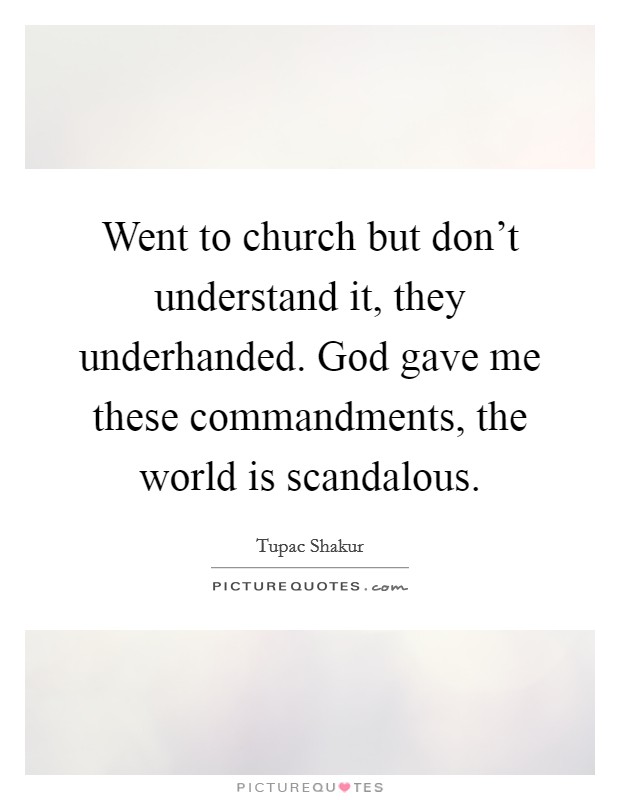 Went to church but don't understand it, they underhanded. God gave me these commandments, the world is scandalous. Picture Quote #1