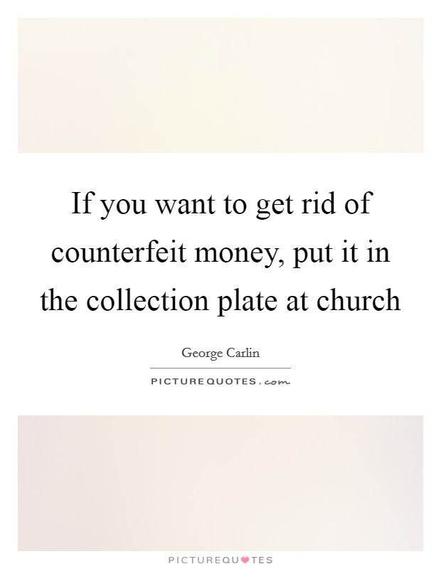 If you want to get rid of counterfeit money, put it in the collection plate at church Picture Quote #1