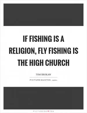 If fishing is a religion, fly fishing is the high church Picture Quote #1