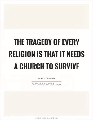 The tragedy of every religion is that it needs a church to survive Picture Quote #1