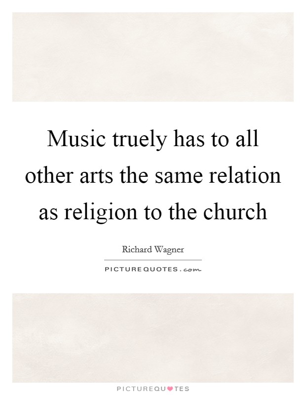 Music truely has to all other arts the same relation as religion to the church Picture Quote #1