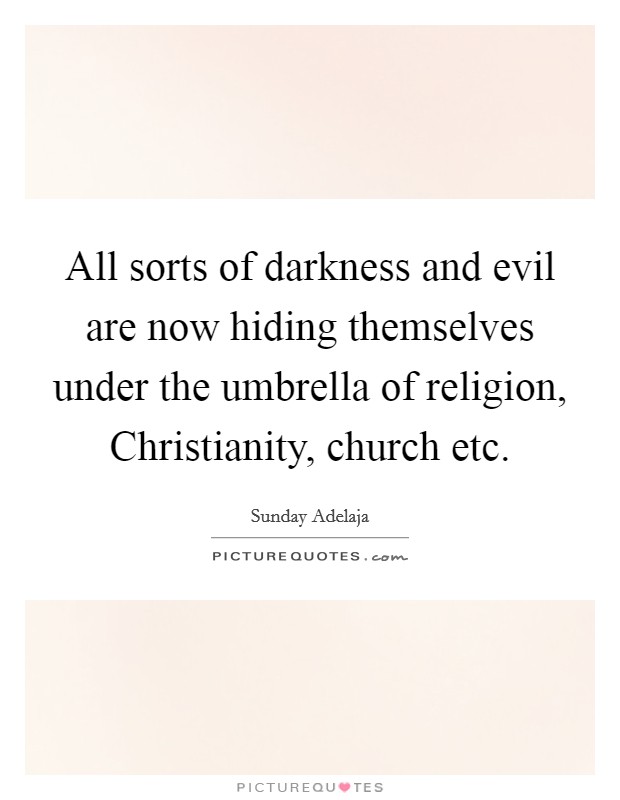 All sorts of darkness and evil are now hiding themselves under the umbrella of religion, Christianity, church etc. Picture Quote #1