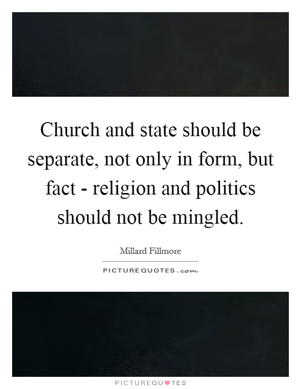 Church and state should be separate, not only in form, but fact - religion and politics should not be mingled. Picture Quote #1