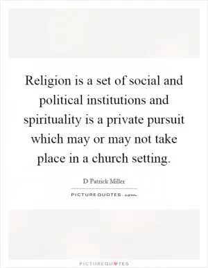 Religion is a set of social and political institutions and spirituality is a private pursuit which may or may not take place in a church setting Picture Quote #1