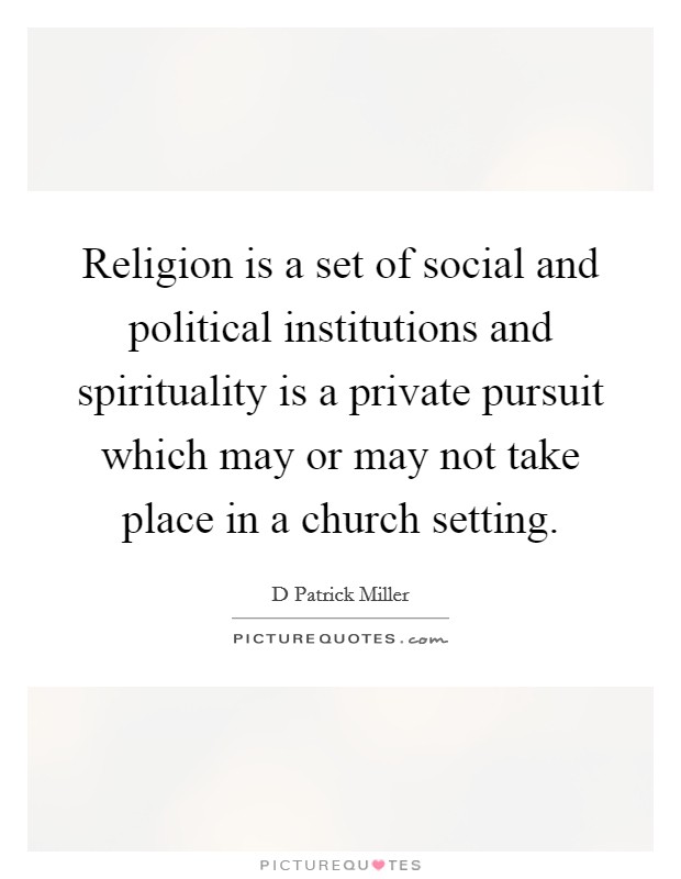Religion is a set of social and political institutions and spirituality is a private pursuit which may or may not take place in a church setting. Picture Quote #1
